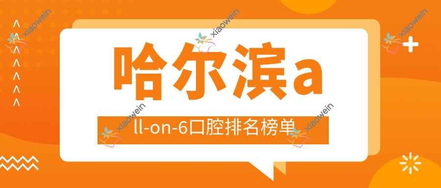 哈尔滨all-on-6口腔排名榜单