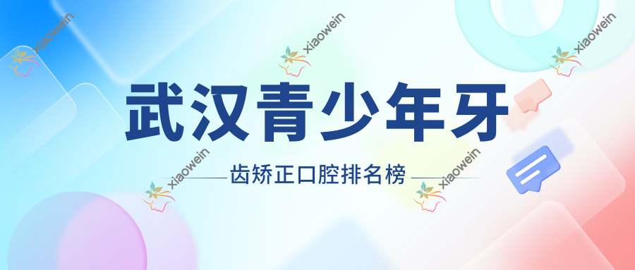 武汉青少年牙齿矫正口腔排名榜