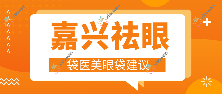嘉兴祛眼袋医美眼袋建议