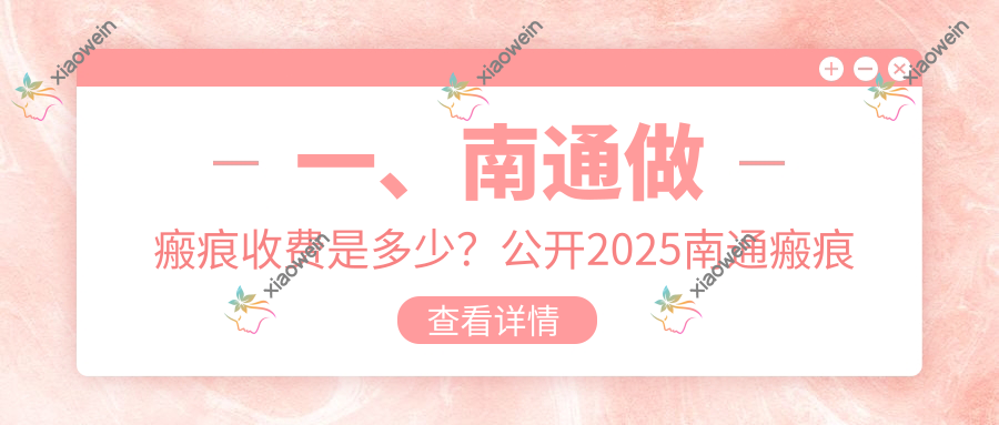 一、南通做瘢痕收费是多少？公开2025南通瘢痕价目表