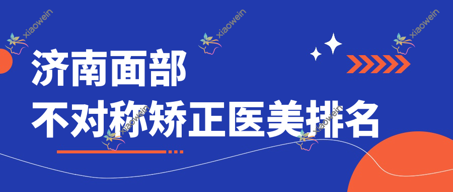 济南面部不对称矫正医美排名