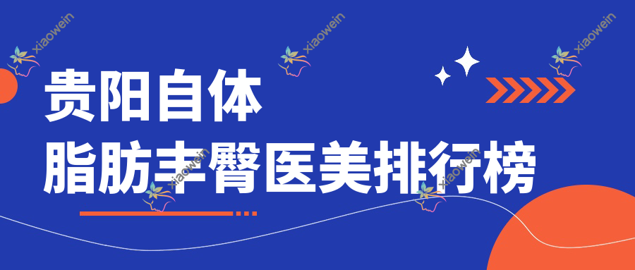 贵阳自体脂肪丰臀医美排行榜