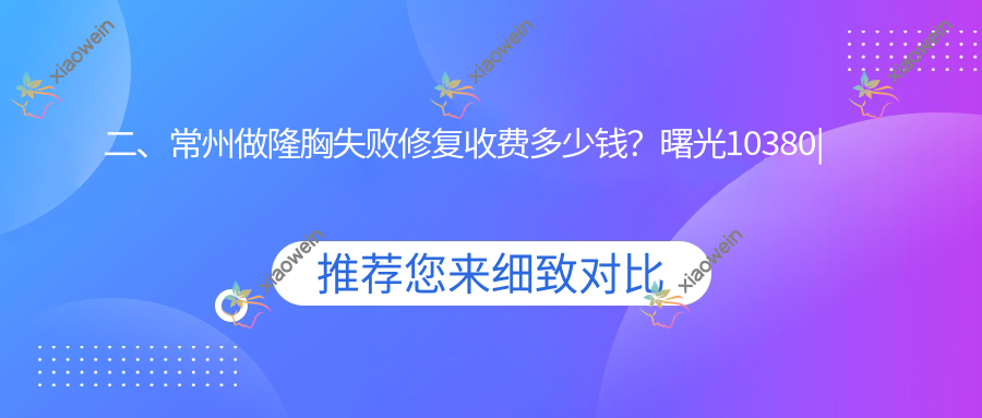 二、常州做隆胸失败修复收费多少钱？曙光10380|柏美10258|友谊8490