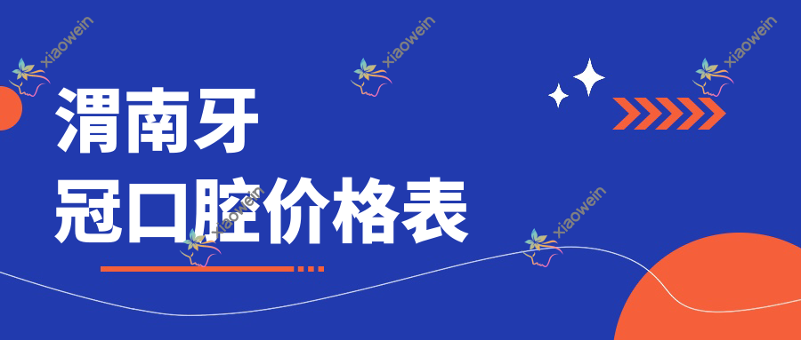 渭南牙冠口腔价格表