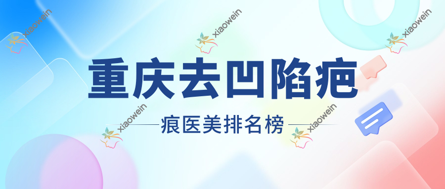 重庆去凹陷疤痕医美排名榜