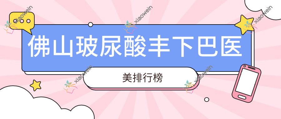 佛山玻尿酸丰下巴医美排行榜