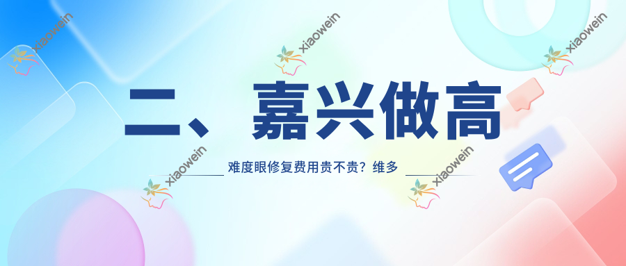 二、嘉兴做高难度眼修复费用贵不贵？维多利亚16560/曙光14068/韩辰14558