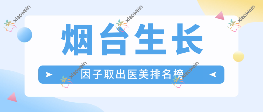 烟台生长因子取出医美排名榜