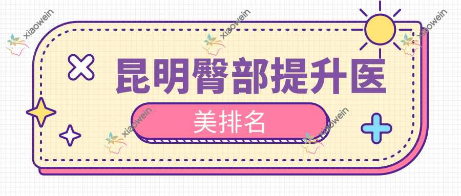 昆明臀部提升医美排名