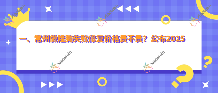 一、常州做隆胸失败修复价格贵不贵？公布2025常州隆胸失败修复价目表