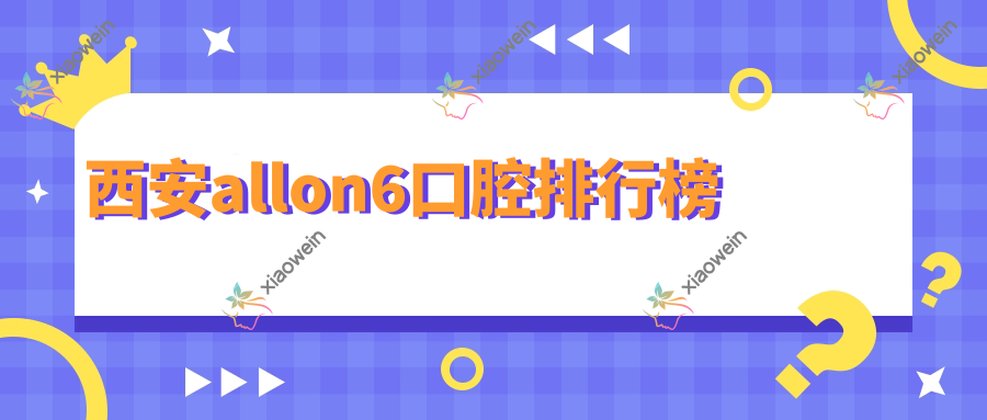 西安allon6口腔排行榜