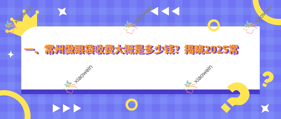 一、常州做眼袋收费大概是多少钱？揭晓2025常州眼袋价目表