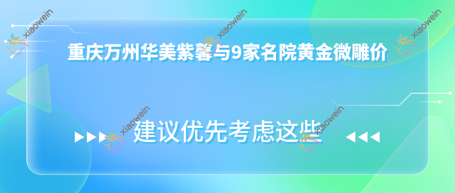 重庆万州华美紫馨与9家名院黄金微雕价格大揭秘：东上、丽瑾亚美、光博士、骑士疤痕科、开州薇雅、星荣、军科整形及疤痕中心、松山整形全面对比