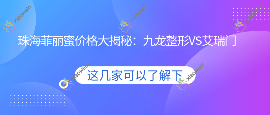珠海菲丽蜜价格大揭秘：九龙整形VS艾瑞门诊，伊美名媛与韩妃谁更懂你？科思美、爱思特、新颜、雅媛、如花美容10家名院价格全解析