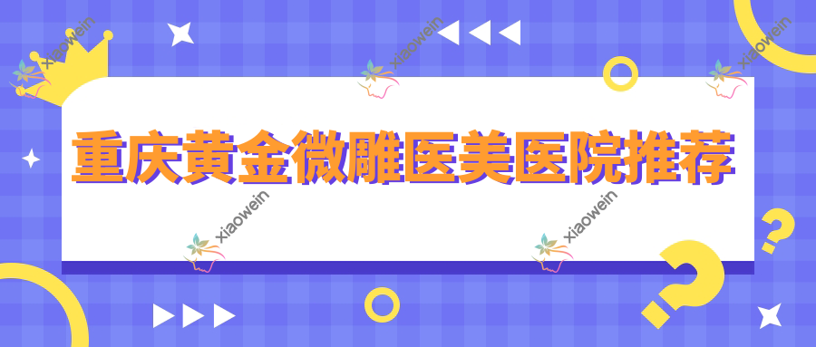 重庆黄金微雕医美医院推荐