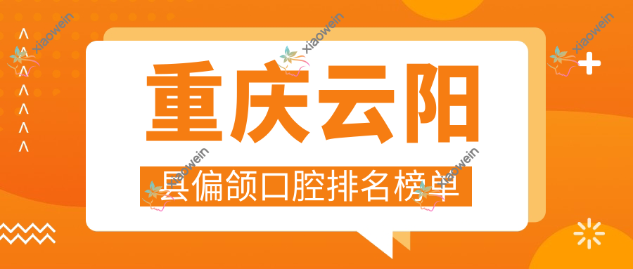 重庆云阳县偏颌口腔排名榜单