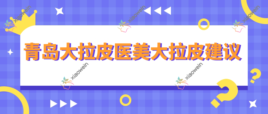 青岛大拉皮医美大拉皮建议