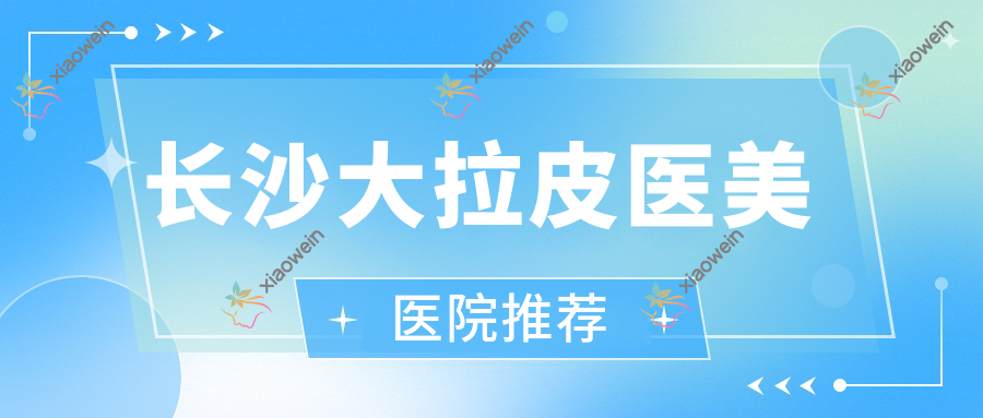 长沙大拉皮医美医院推荐