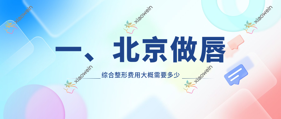 一、北京做唇综合整形费用大概需要多少钱？出炉2025北京唇综合整形价格表