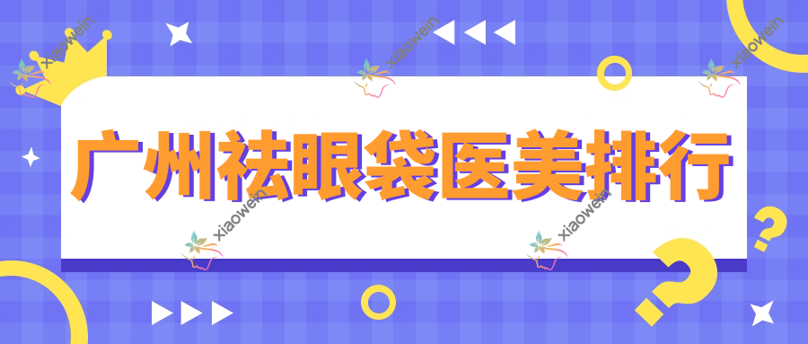 广州祛眼袋医美排行