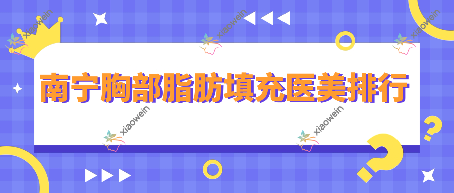 南宁胸部脂肪填充医美排行
