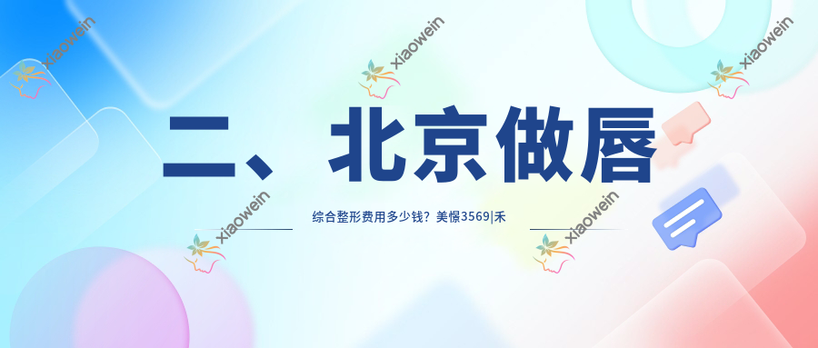 二、北京做唇综合整形费用多少钱？美憬3569|禾美嘉2998|亚韩2658