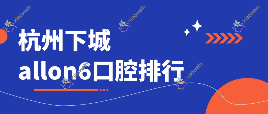 杭州下城allon6口腔排行