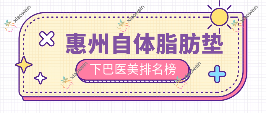惠州自体脂肪垫下巴医美排名榜