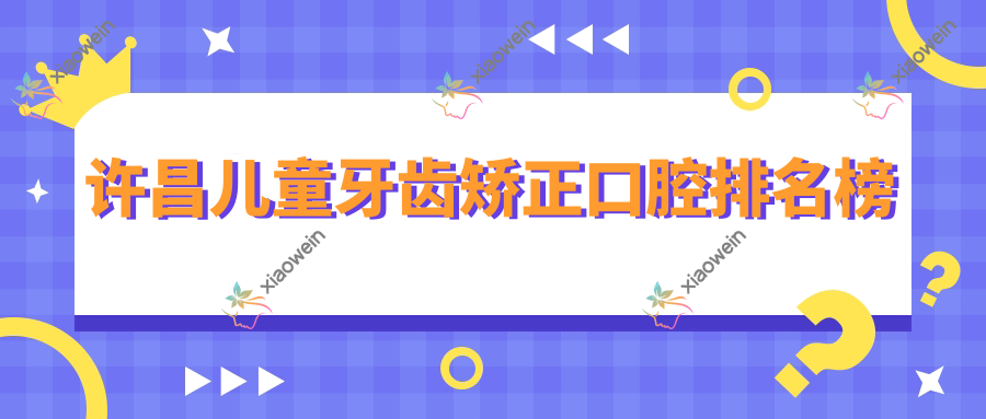 许昌儿童牙齿矫正口腔排名榜