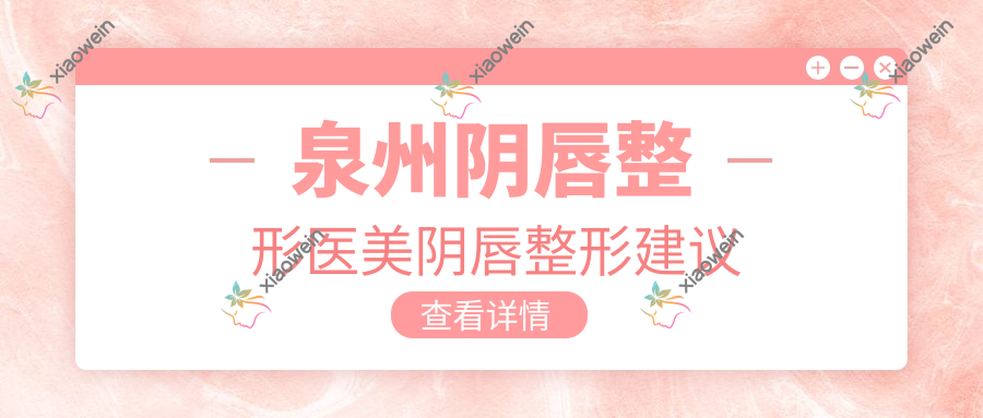 泉州阴唇整形医美阴唇整形建议