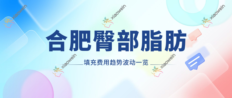 合肥臀部脂肪填充费用趋势波动一览