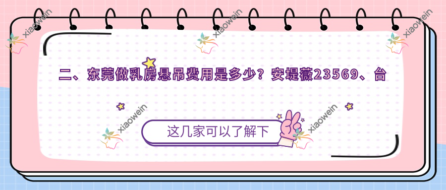 二、东莞做乳房悬吊费用是多少？安堤薇23569、台心美容18490、壹加壹18169