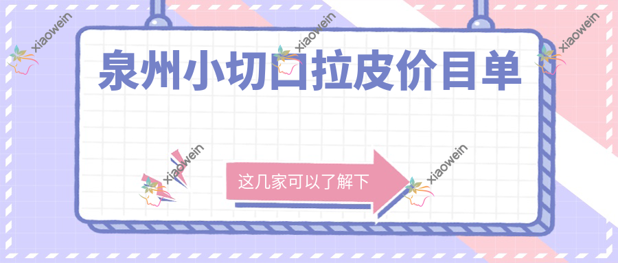 泉州小切口拉皮价目单