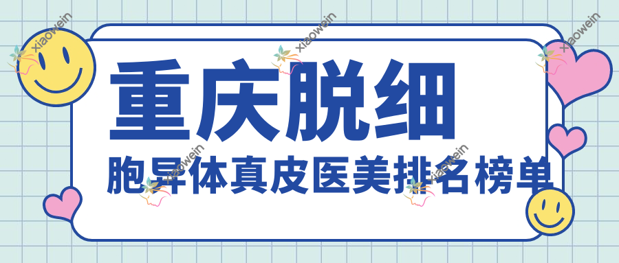 重庆脱细胞异体真皮医美排名榜单