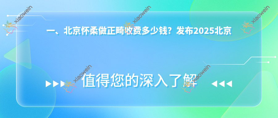 一、北京怀柔做正畸收费多少钱？发布2025北京怀柔正畸价目单