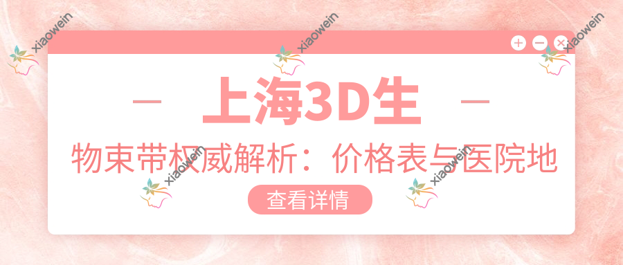上海3D生物束带权威解析：价格表与医院地址全攻略
