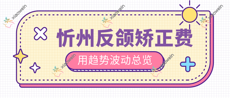 忻州反颌矫正费用趋势波动总览