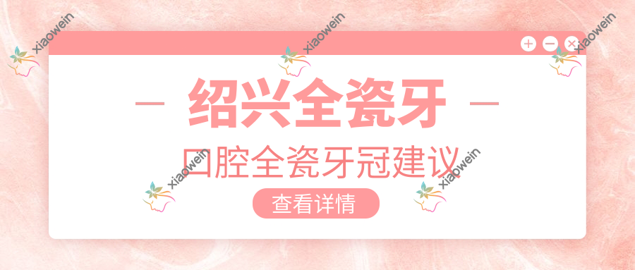 绍兴全瓷牙口腔全瓷牙冠建议
