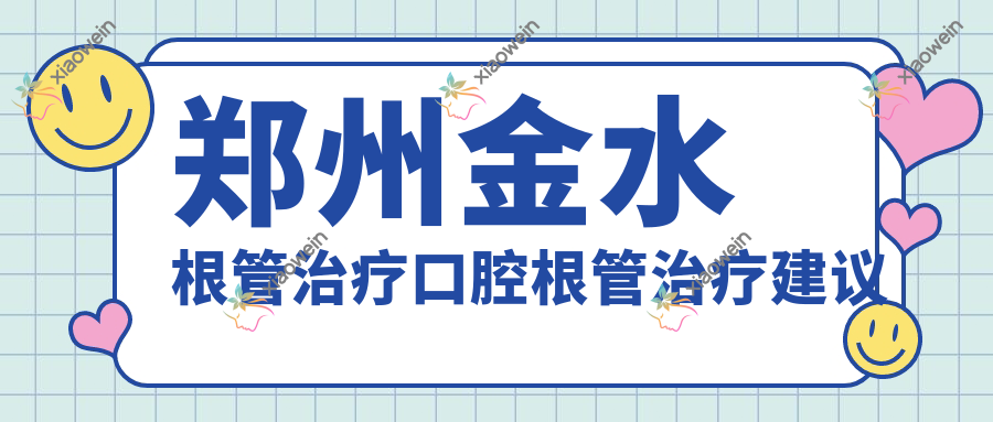 郑州金水根管治疗口腔根管治疗建议