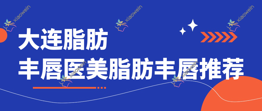大连脂肪丰唇医美脂肪丰唇推荐