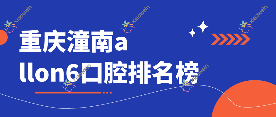 重庆潼南allon6口腔排名榜