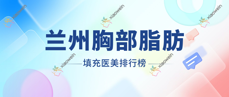 兰州胸部脂肪填充医美排行榜