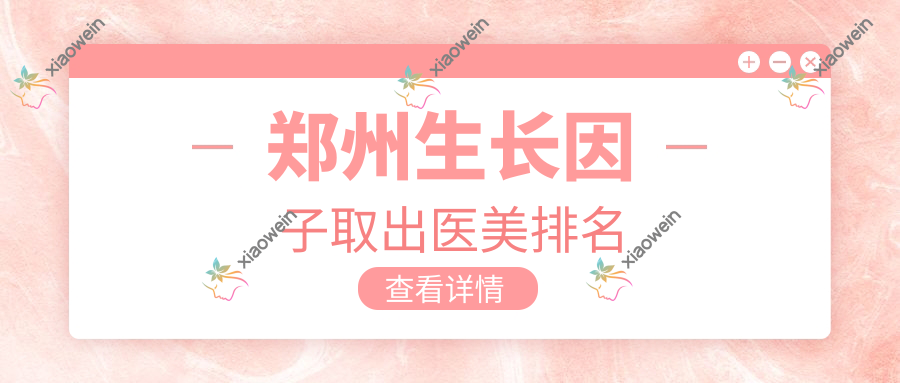 郑州生长因子取出医美排名