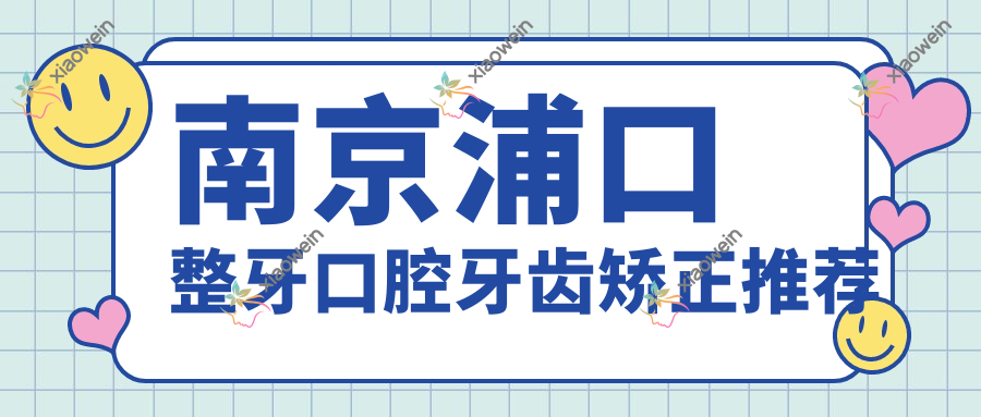 南京浦口整牙口腔牙齿矫正推荐