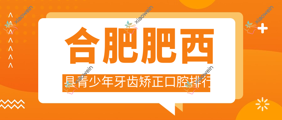 合肥肥西县青少年牙齿矫正口腔排行