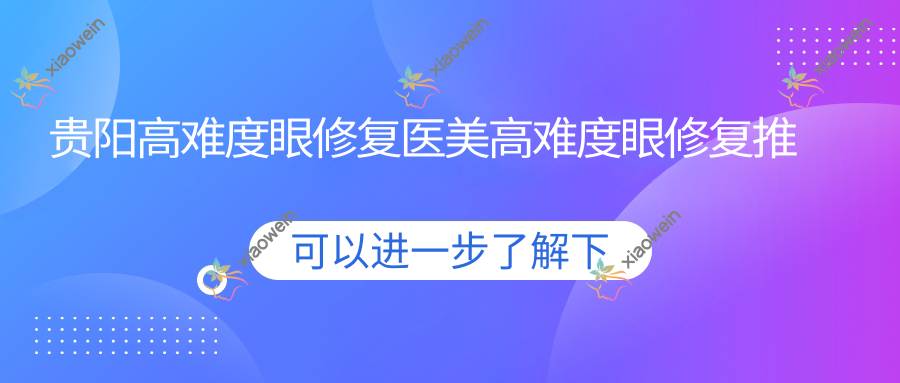贵阳高难度眼修复医美高难度眼修复推荐