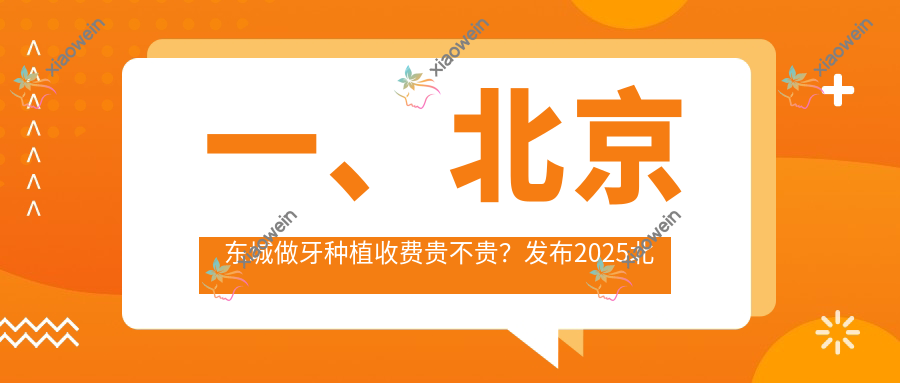 一、北京东城做牙种植收费贵不贵？发布2025北京东城牙种植价目单