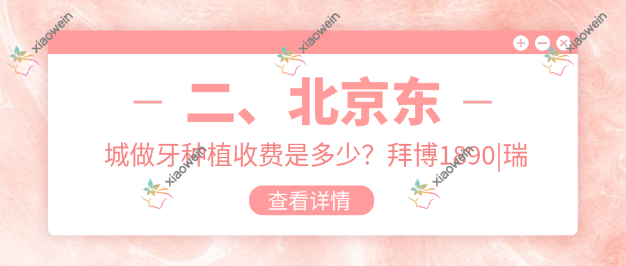 二、北京东城做牙种植收费是多少？拜博1890|瑞泰2398|中腾1990
