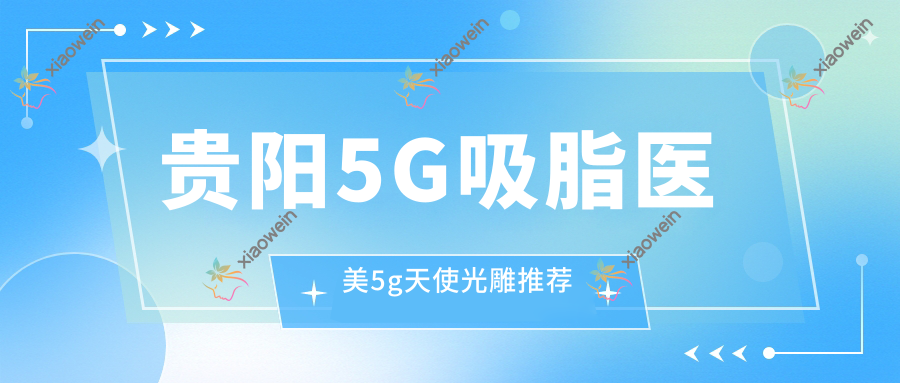 贵阳5G吸脂医美5g天使光雕推荐