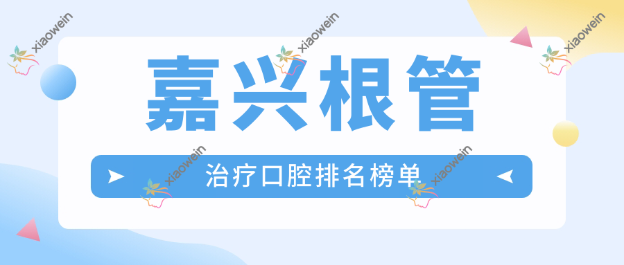 嘉兴根管治疗口腔排名榜单